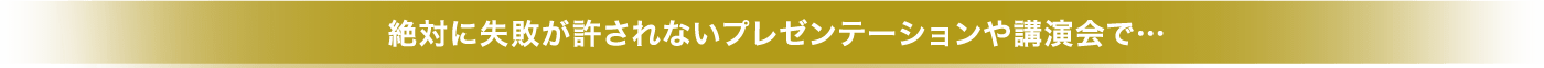 絶対に失敗が許されないプレゼンテーションや講演会で…