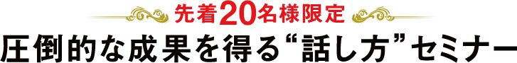先着20名様限定 圧倒的な成果を得る"話し方"セミナー