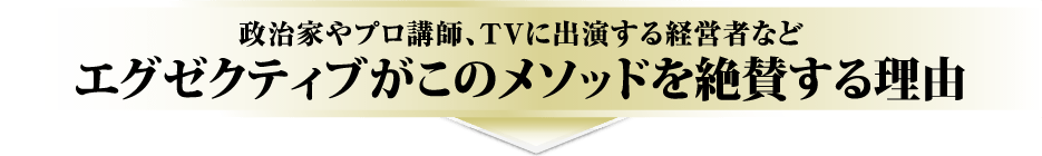 政治家やプロ講師、ＴＶに出演する経営者などエグゼクティブがこのメソッドを絶賛する理由