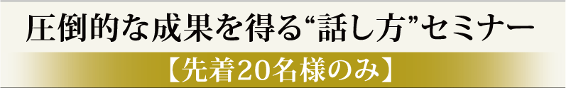 圧倒的な成果を得る"話し方"セミナー【先着20名様のみ】